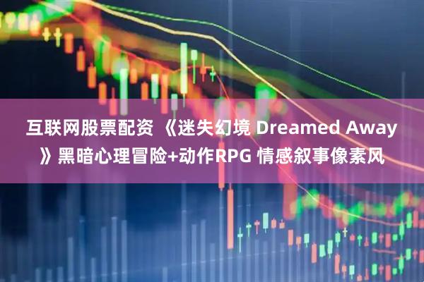 互联网股票配资 《迷失幻境 Dreamed Away》黑暗心理冒险+动作RPG 情感叙事像素风