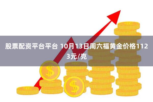 股票配资平台平台 10月13日周六福黄金价格1123元/克