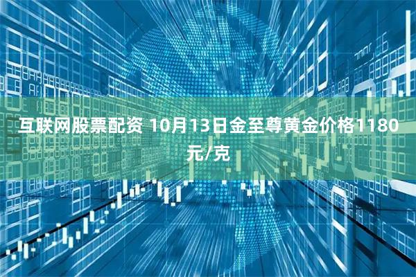 互联网股票配资 10月13日金至尊黄金价格1180元/克