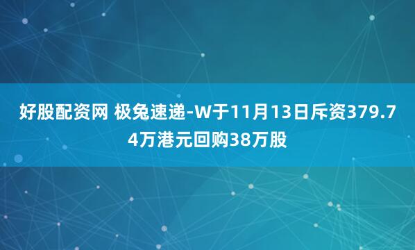好股配资网 极兔速递-W于11月13日斥资379.74万港元回购38万股