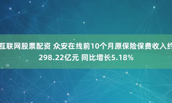 互联网股票配资 众安在线前10个月原保险保费收入约298.22亿元 同比增长5.18%