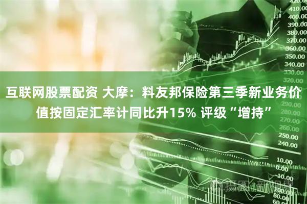 互联网股票配资 大摩：料友邦保险第三季新业务价值按固定汇率计同比升15% 评级“增持”