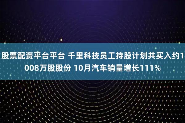 股票配资平台平台 千里科技员工持股计划共买入约1008万股股份 10月汽车销量增长111%