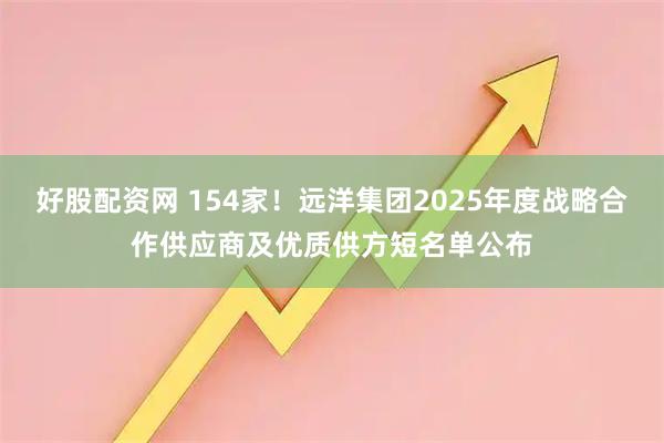 好股配资网 154家！远洋集团2025年度战略合作供应商及优质供方短名单公布