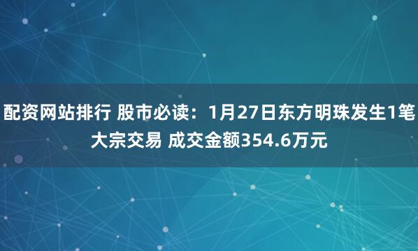 配资网站排行 股市必读：1月27日东方明珠发生1笔大宗交易 成交金额354.6万元