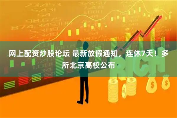 网上配资炒股论坛 最新放假通知，连休7天！多所北京高校公布