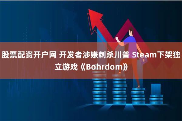 股票配资开户网 开发者涉嫌刺杀川普 Steam下架独立游戏《Bohrdom》